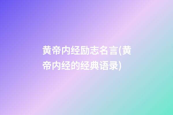 黄帝内经励志名言(黄帝内经的经典语录)