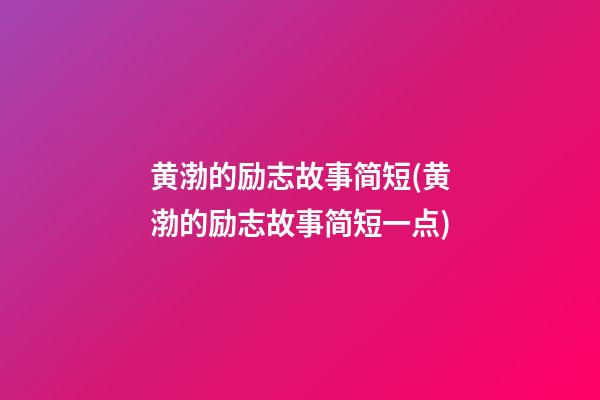 黄渤的励志故事简短(黄渤的励志故事简短一点)