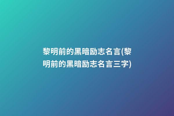 黎明前的黑暗励志名言(黎明前的黑暗励志名言三字)