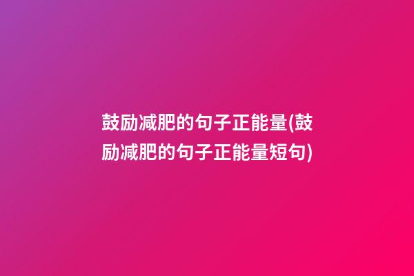 鼓励减肥的句子正能量(鼓励减肥的句子正能量短句)