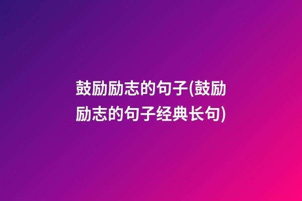 鼓励励志的句子(鼓励励志的句子经典长句)