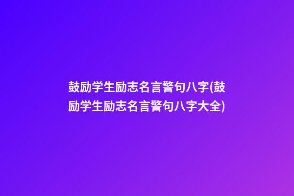 鼓励学生励志名言警句八字(鼓励学生励志名言警句八字大全)