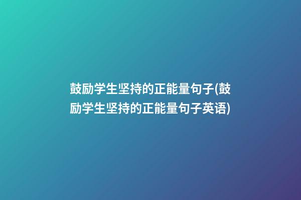 鼓励学生坚持的正能量句子(鼓励学生坚持的正能量句子英语)