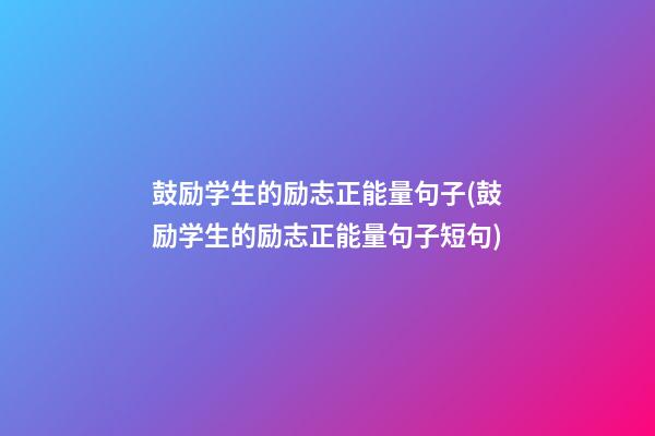 鼓励学生的励志正能量句子(鼓励学生的励志正能量句子短句)