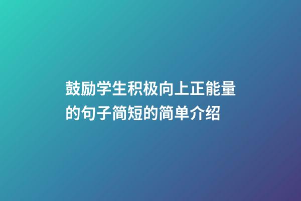 鼓励学生积极向上正能量的句子简短的简单介绍