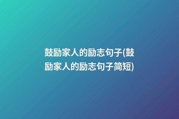 鼓励家人的励志句子(鼓励家人的励志句子简短)