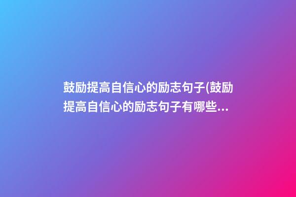 鼓励提高自信心的励志句子(鼓励提高自信心的励志句子有哪些)