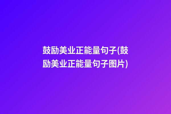 鼓励美业正能量句子(鼓励美业正能量句子图片)