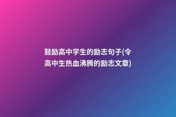 鼓励高中学生的励志句子(令高中生热血沸腾的励志文章)