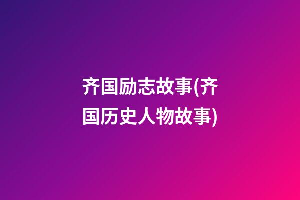 齐国励志故事(齐国历史人物故事)